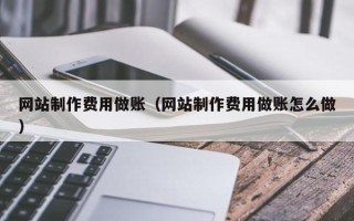 自贡网站制作费用做账（网站制作费用做账怎么做）