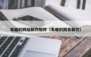 自贡有趣的网站制作软件（有趣的网页制作）