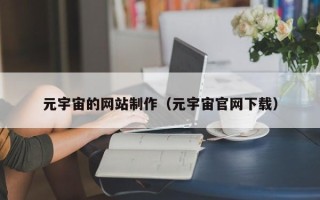自贡元宇宙的网站制作（元宇宙官网下载）