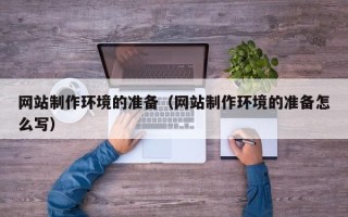 自贡网站制作环境的准备（网站制作环境的准备怎么写）
