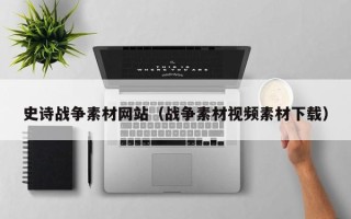 自贡史诗战争素材网站（战争素材视频素材下载）