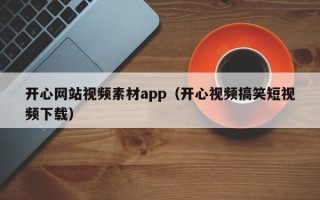 自贡开心网站视频素材app（开心视频搞笑短视频下载）