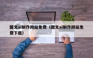 自贡图文ai制作网站免费（图文ai制作网站免费下载）