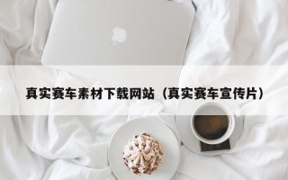 自贡真实赛车素材下载网站（真实赛车宣传片）