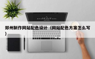 自贡郑州制作网站配色设计（网站配色方案怎么写）
