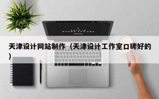 自贡天津设计网站制作（天津设计工作室口碑好的）