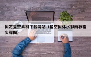 自贡固定星空素材下载网站（星空固体水彩画教程步骤图）